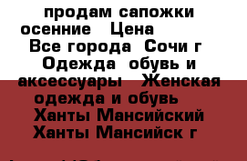 продам сапожки осенние › Цена ­ 1 800 - Все города, Сочи г. Одежда, обувь и аксессуары » Женская одежда и обувь   . Ханты-Мансийский,Ханты-Мансийск г.